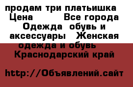 продам три платьишка › Цена ­ 500 - Все города Одежда, обувь и аксессуары » Женская одежда и обувь   . Краснодарский край